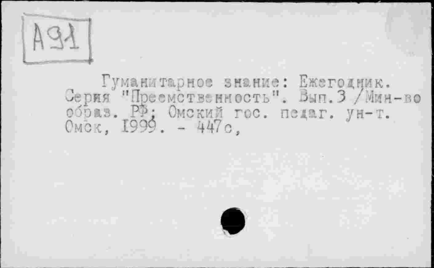 ﻿Гуманитарное знание: Ежегодни
Зерня "Преемственность". Зып.З /'і обоаз. Рр; Омский гос. пеіаг. ун-
Ом’ск, 199$. -447с,